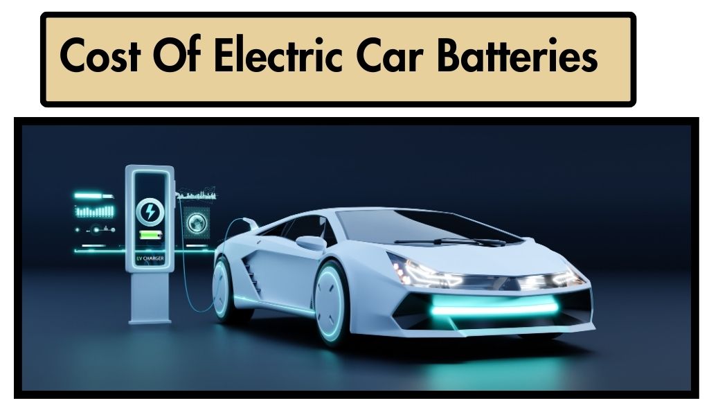 Very Expensive Cost Of Electric Car Batteries Check How Much Brands 